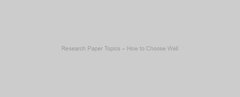 Research Paper Topics – How to Choose Well